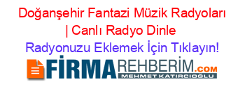 +Doğanşehir+Fantazi+Müzik+Radyoları+|+Canlı+Radyo+Dinle Radyonuzu+Eklemek+İçin+Tıklayın!